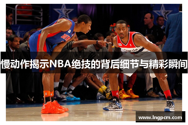 慢动作揭示NBA绝技的背后细节与精彩瞬间