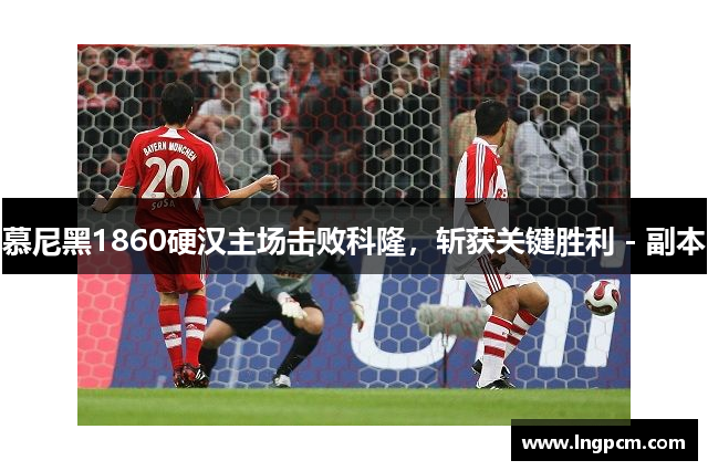 慕尼黑1860硬汉主场击败科隆，斩获关键胜利 - 副本