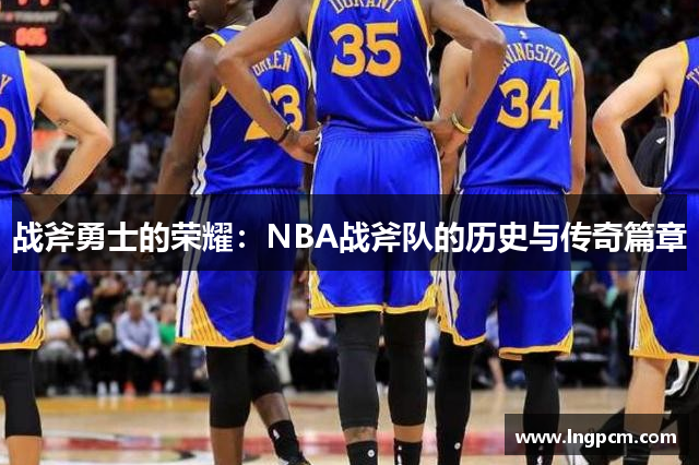 战斧勇士的荣耀：NBA战斧队的历史与传奇篇章