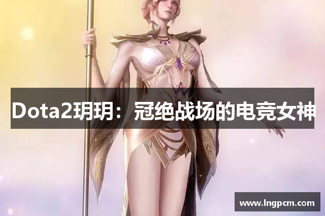 Dota2玥玥：冠绝战场的电竞女神