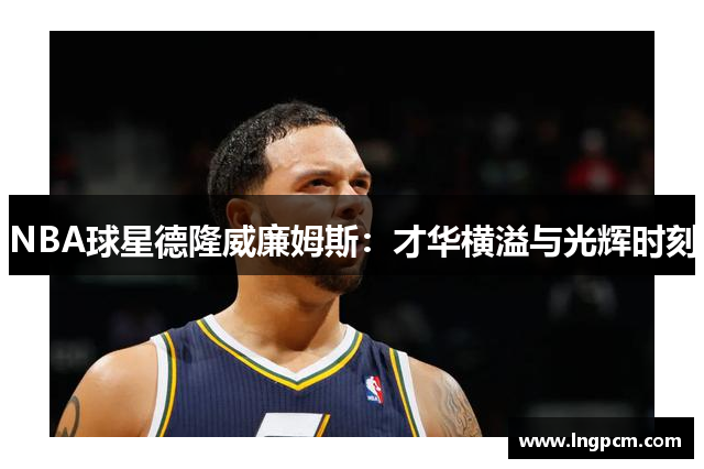 NBA球星德隆威廉姆斯：才华横溢与光辉时刻