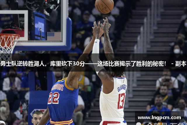 勇士队逆转胜湖人，库里砍下30分——这场比赛揭示了胜利的秘密！ - 副本