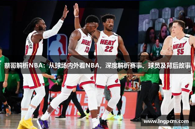蔡哥解析NBA：从球场内外看NBA，深度解析赛事、球员及背后故事
