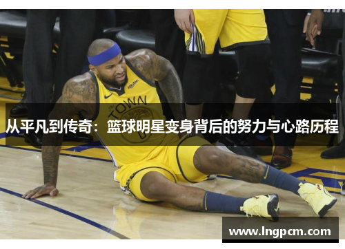从平凡到传奇：篮球明星变身背后的努力与心路历程