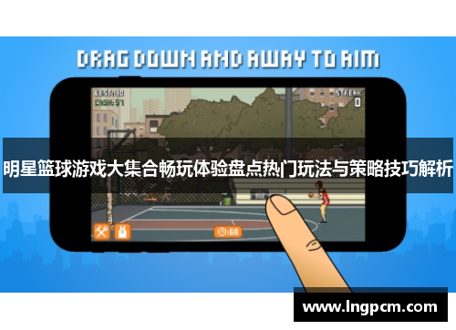 明星篮球游戏大集合畅玩体验盘点热门玩法与策略技巧解析