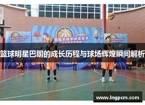 篮球明星巴朗的成长历程与球场辉煌瞬间解析