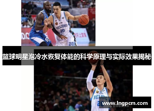 篮球明星泡冷水恢复体能的科学原理与实际效果揭秘