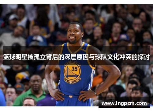 篮球明星被孤立背后的深层原因与球队文化冲突的探讨