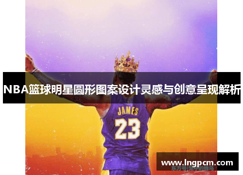 NBA篮球明星圆形图案设计灵感与创意呈现解析